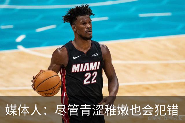 媒体人：尽管青涩稚嫩也会犯错 但他们依旧是纸面天赋更强的球队