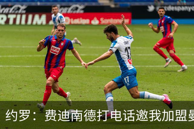 约罗：费迪南德打电话邀我加盟曼联 让我倍感荣幸